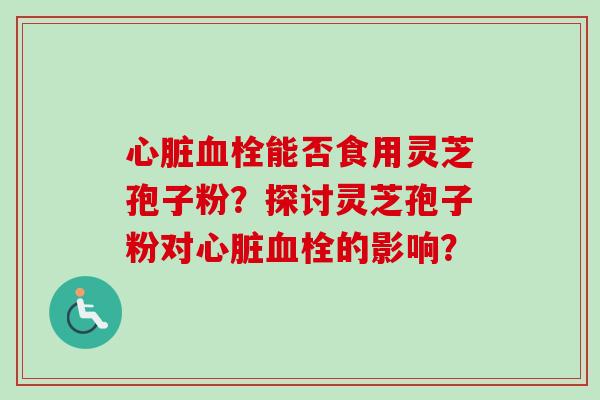 能否食用灵芝孢子粉？探讨灵芝孢子粉对的影响？