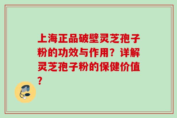 上海正品破壁灵芝孢子粉的功效与作用？详解灵芝孢子粉的保健价值？