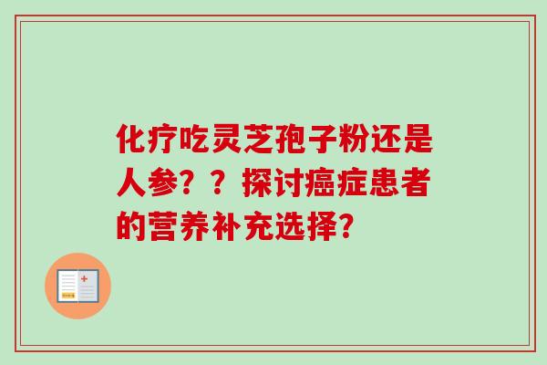 吃灵芝孢子粉还是人参？？探讨症患者的营养补充选择？