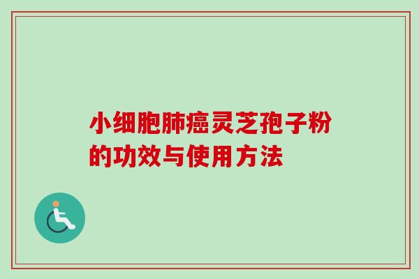 小细胞灵芝孢子粉的功效与使用方法 小细胞灵芝孢子粉的功效与使用方法