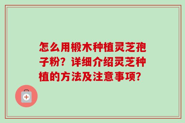 怎么用椴木种植灵芝孢子粉?详细介绍灵芝种植的方法及注意事项? 怎么用椴木种植灵芝孢子粉?详细介绍灵芝种植的方法及注意事项?