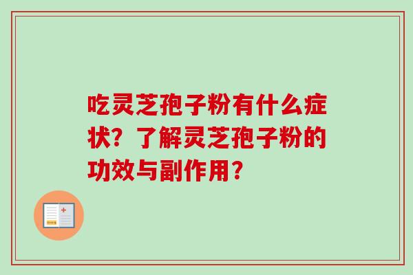 吃灵芝孢子粉有什么症状?了解灵芝孢子粉的功效与副作用? 吃灵芝孢子粉有什么症状?了解灵芝孢子粉的功效与副作用?