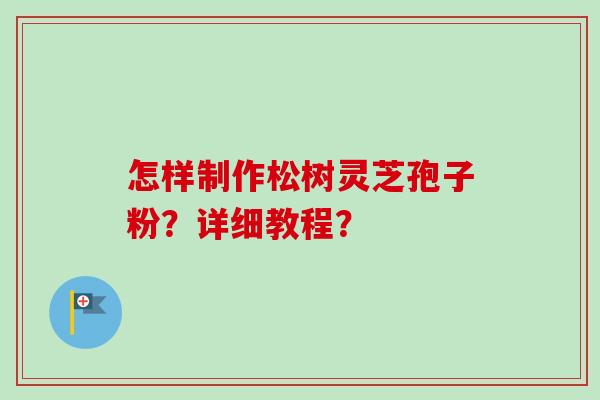 怎样制作松树灵芝孢子粉？详细教程？