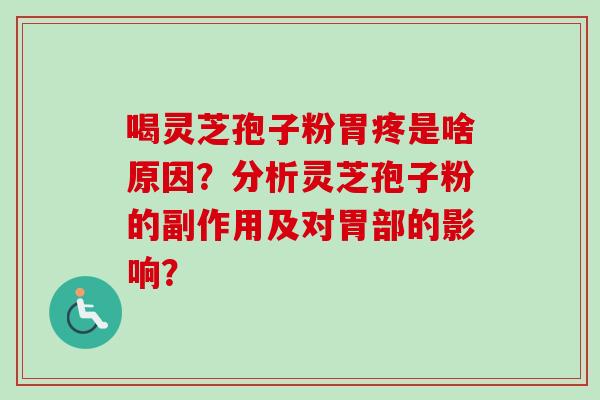 喝灵芝孢子粉胃疼是啥原因?分析灵芝孢子粉的副作用及对胃部的影响? 喝灵芝孢子粉胃疼是啥原因?分析灵芝孢子粉的副作用及对胃部的影响?