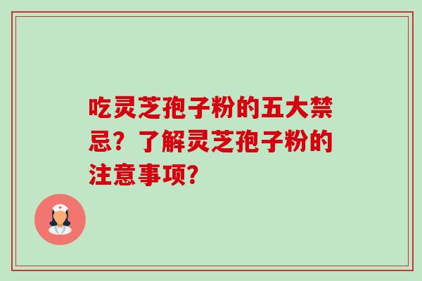 吃灵芝孢子粉的五大禁忌？了解灵芝孢子粉的注意事项？