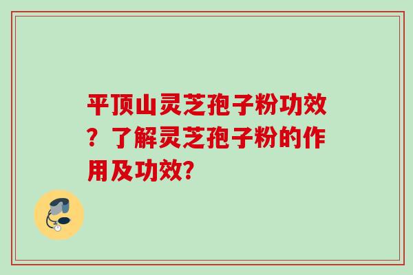 平顶山灵芝孢子粉功效?了解灵芝孢子粉的作用及功效? 平顶山灵芝孢子粉功效?了解灵芝孢子粉的作用及功效?