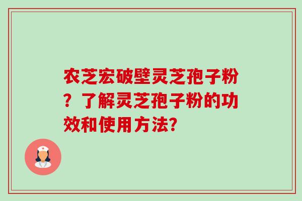 农芝宏破壁灵芝孢子粉?了解灵芝孢子粉的功效和使用方法? 农芝宏破壁灵芝孢子粉?了解灵芝孢子粉的功效和使用方法?