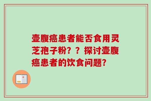 壶腹患者能否食用灵芝孢子粉？？探讨壶腹患者的饮食问题？