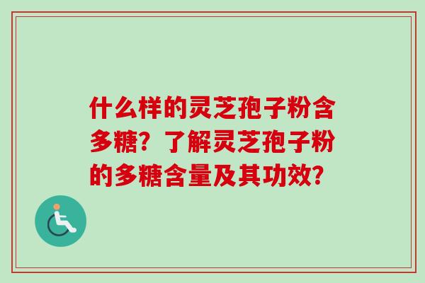 什么样的灵芝孢子粉含多糖？了解灵芝孢子粉的多糖含量及其功效？