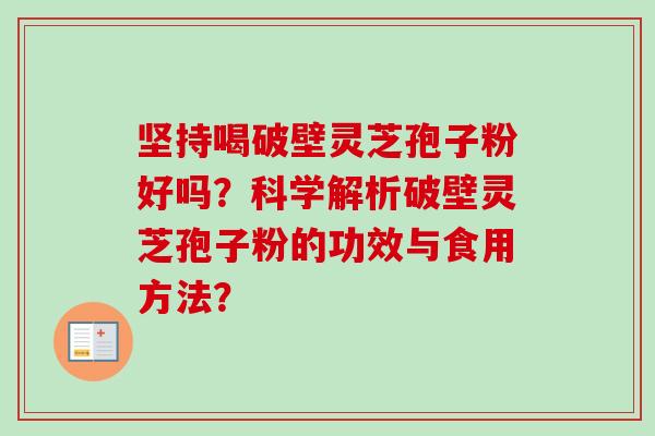 坚持喝破壁灵芝孢子粉好吗？科学解析破壁灵芝孢子粉的功效与食用方法？