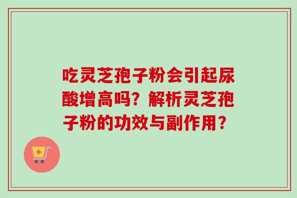 吃灵芝孢子粉会引起尿酸增高吗？解析灵芝孢子粉的功效与副作用？