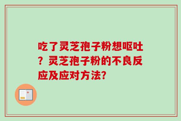 吃了灵芝孢子粉想?灵芝孢子粉的不良反应及应对方法? 吃了灵芝孢子粉想?灵芝孢子粉的不良反应及应对方法?