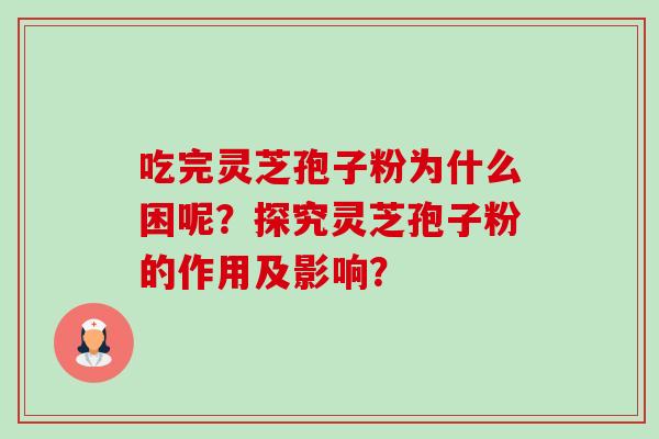 吃完灵芝孢子粉为什么困呢?探究灵芝孢子粉的作用及影响? 吃完灵芝孢子粉为什么困呢?探究灵芝孢子粉的作用及影响?