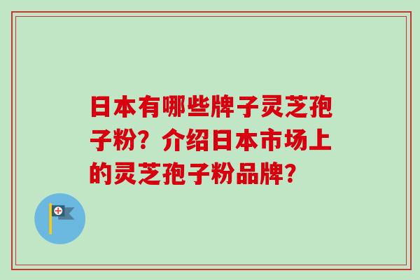 日本有哪些牌子灵芝孢子粉？介绍日本市场上的灵芝孢子粉品牌？