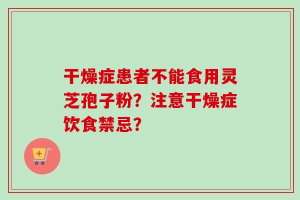 干燥症患者不能食用灵芝孢子粉？注意干燥症饮食禁忌？