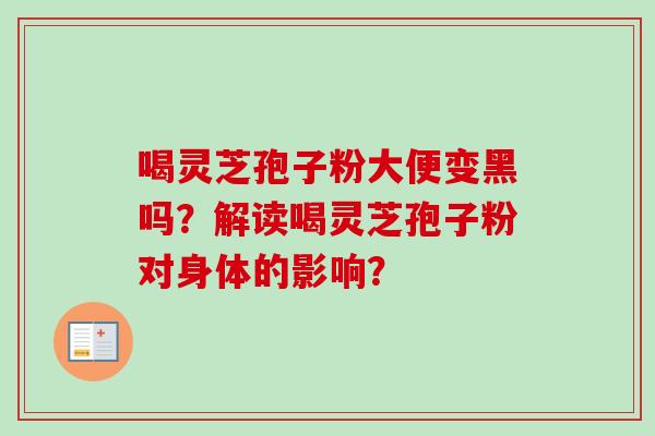 喝灵芝孢子粉大便变黑吗？解读喝灵芝孢子粉对身体的影响？
