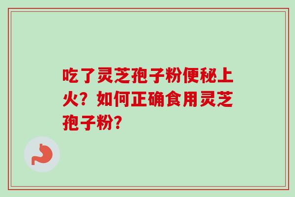 吃了灵芝孢子粉上火？如何正确食用灵芝孢子粉？