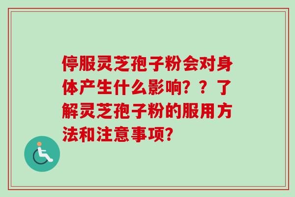 停服灵芝孢子粉会对身体产生什么影响??了解灵芝孢子粉的服用方法和注意事项? 停服灵芝孢子粉会对身体产生什么影响??了解灵芝孢子粉的服用方法和注意事项?