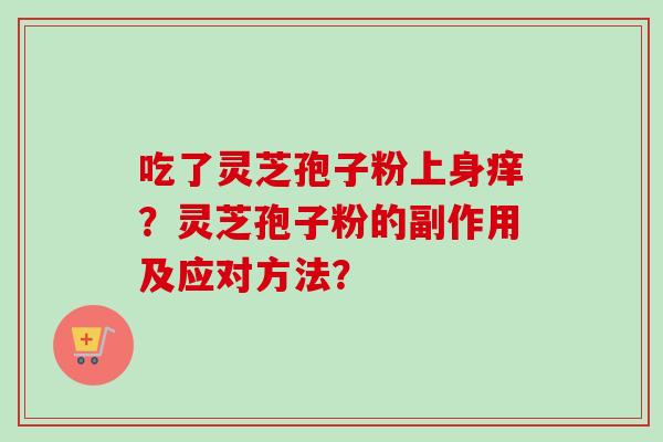 吃了灵芝孢子粉上身痒？灵芝孢子粉的副作用及应对方法？