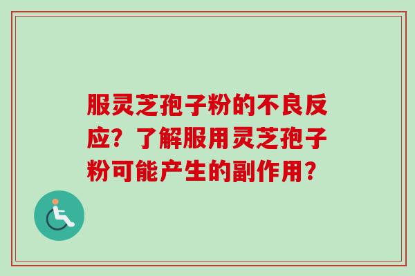 服灵芝孢子粉的不良反应?了解服用灵芝孢子粉可能产生的副作用? 服灵芝孢子粉的不良反应?了解服用灵芝孢子粉可能产生的副作用?