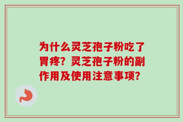 为什么灵芝孢子粉吃了胃疼?灵芝孢子粉的副作用及使用注意事项? 为什么灵芝孢子粉吃了胃疼?灵芝孢子粉的副作用及使用注意事项?