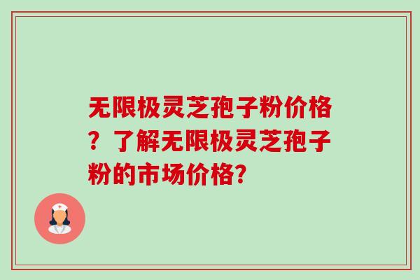 无限极灵芝孢子粉价格?了解无限极灵芝孢子粉的市场价格? 无限极灵芝孢子粉价格?了解无限极灵芝孢子粉的市场价格?