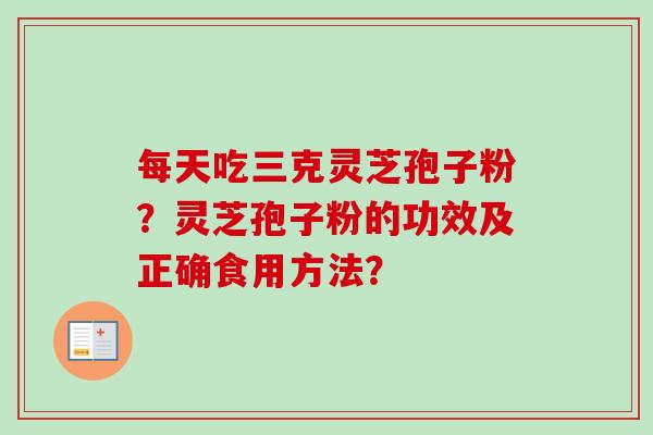 每天吃三克灵芝孢子粉？灵芝孢子粉的功效及正确食用方法？