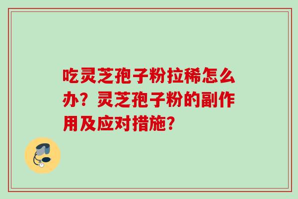 吃灵芝孢子粉拉稀怎么办?灵芝孢子粉的副作用及应对措施? 吃灵芝孢子粉拉稀怎么办?灵芝孢子粉的副作用及应对措施?