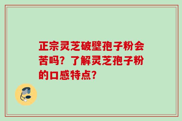 正宗灵芝破壁孢子粉会苦吗？了解灵芝孢子粉的口感特点？