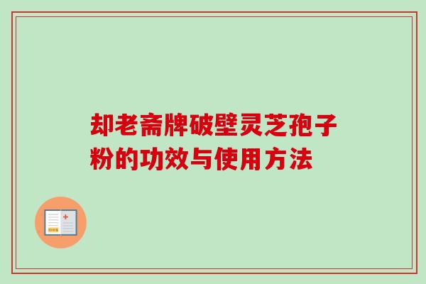 却老斋牌破壁灵芝孢子粉的功效与使用方法