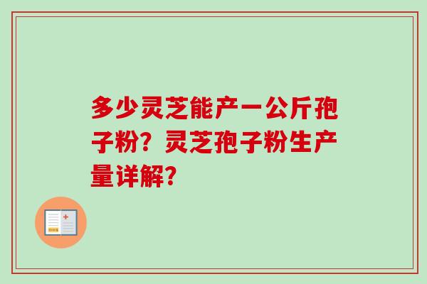 多少灵芝能产一公斤孢子粉？灵芝孢子粉生产量详解？
