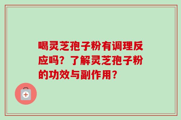 喝灵芝孢子粉有调理反应吗？了解灵芝孢子粉的功效与副作用？