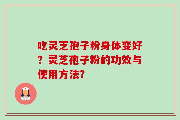 吃灵芝孢子粉身体变好？灵芝孢子粉的功效与使用方法？