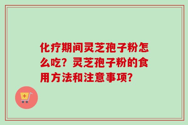 期间灵芝孢子粉怎么吃?灵芝孢子粉的食用方法和注意事项? 期间灵芝孢子粉怎么吃?灵芝孢子粉的食用方法和注意事项?