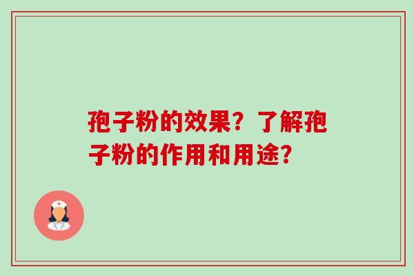 孢子粉的效果？了解孢子粉的作用和用途？