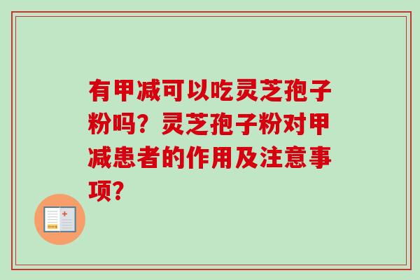 有甲减可以吃灵芝孢子粉吗？灵芝孢子粉对甲减患者的作用及注意事项？