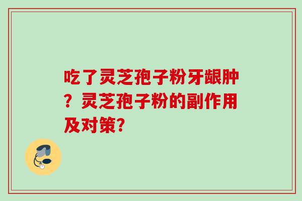吃了灵芝孢子粉牙龈肿？灵芝孢子粉的副作用及对策？