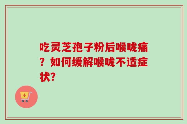吃灵芝孢子粉后喉咙痛？如何缓解喉咙不适症状？