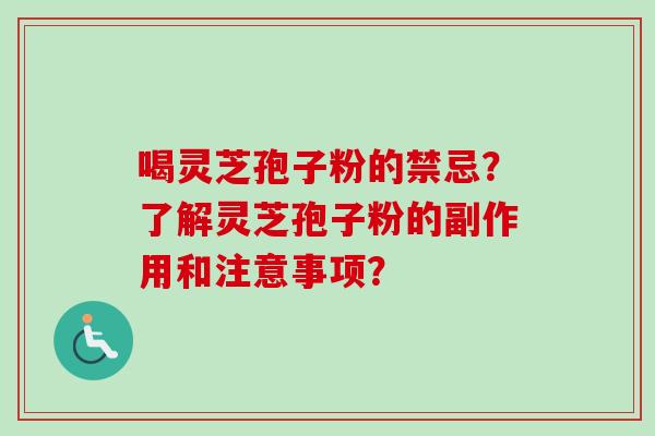喝灵芝孢子粉的禁忌？了解灵芝孢子粉的副作用和注意事项？