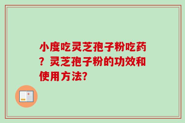 小度吃灵芝孢子粉吃药？灵芝孢子粉的功效和使用方法？