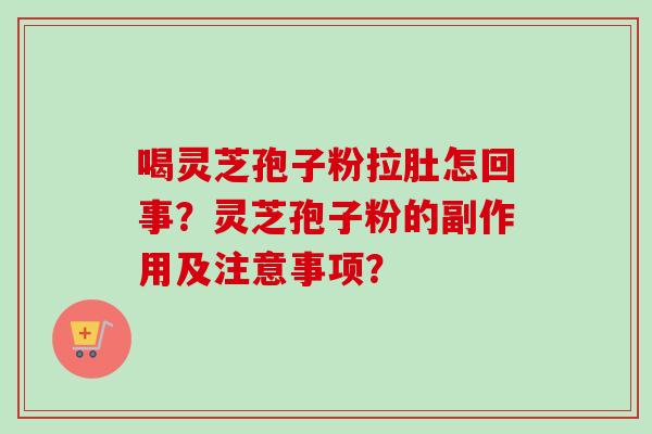 喝灵芝孢子粉拉肚怎回事?灵芝孢子粉的副作用及注意事项? 喝灵芝孢子粉拉肚怎回事?灵芝孢子粉的副作用及注意事项?