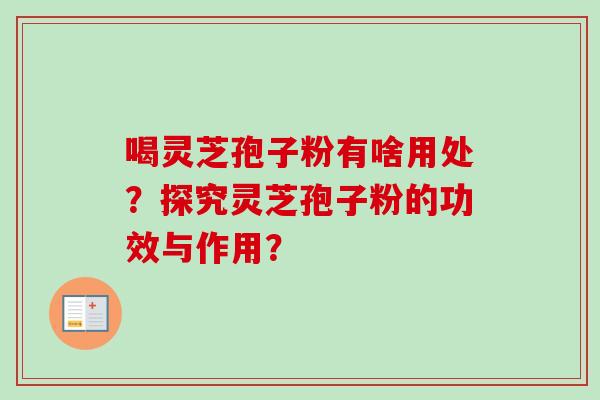 喝灵芝孢子粉有啥用处？探究灵芝孢子粉的功效与作用？