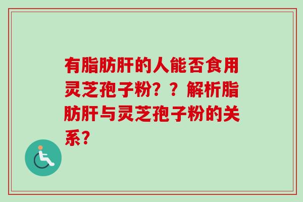 有脂肪的人能否食用灵芝孢子粉？？解析脂肪与灵芝孢子粉的关系？