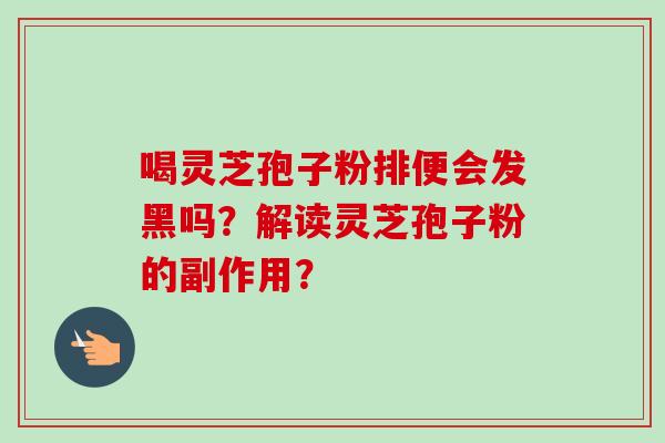 喝灵芝孢子粉排便会发黑吗？解读灵芝孢子粉的副作用？