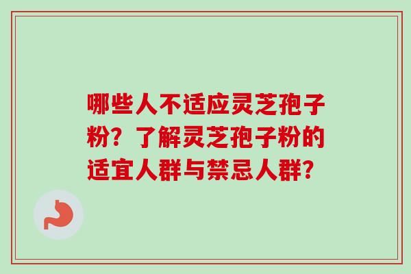 哪些人不适应灵芝孢子粉?了解灵芝孢子粉的适宜人群与禁忌人群? 哪些人不适应灵芝孢子粉?了解灵芝孢子粉的适宜人群与禁忌人群?