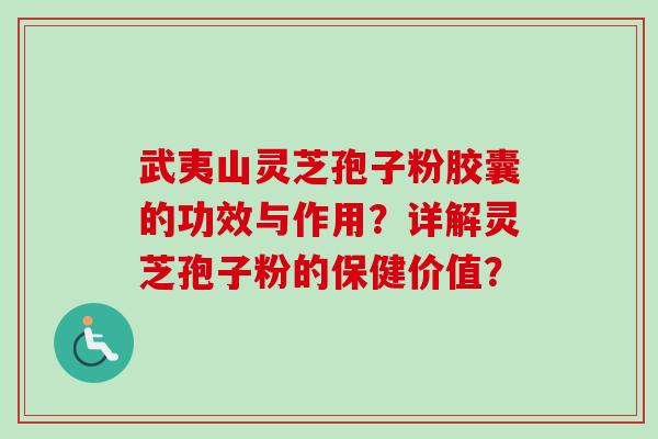 武夷山灵芝孢子粉胶囊的功效与作用？详解灵芝孢子粉的保健价值？