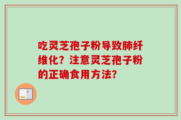 吃灵芝孢子粉导致纤维化？注意灵芝孢子粉的正确食用方法？