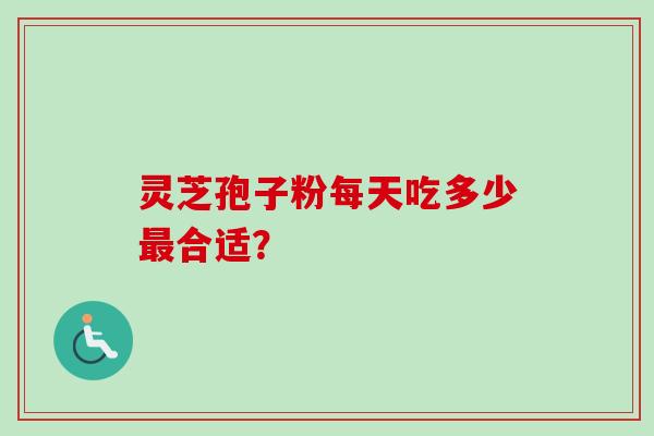 灵芝孢子粉每天吃多少合适？
