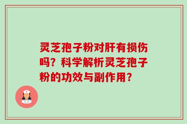 灵芝孢子粉对有损伤吗?科学解析灵芝孢子粉的功效与副作用? 灵芝孢子粉对有损伤吗?科学解析灵芝孢子粉的功效与副作用?