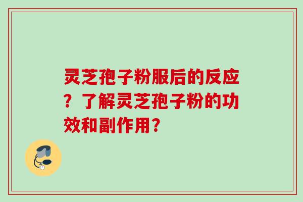 灵芝孢子粉服后的反应?了解灵芝孢子粉的功效和副作用? 灵芝孢子粉服后的反应?了解灵芝孢子粉的功效和副作用?